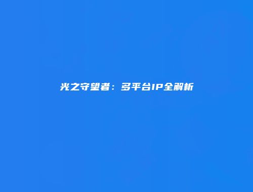 光之守望者：多平台IP全解析