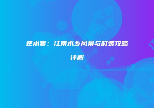 逆水寒：江南水乡风景与时装攻略详解