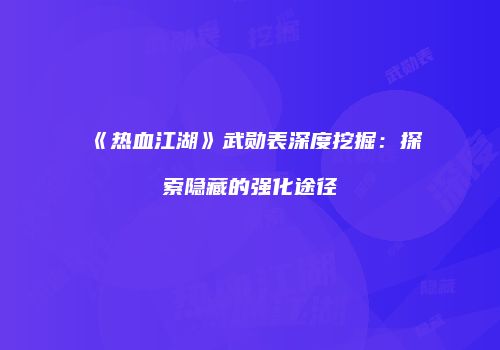 《热血江湖》武勋表深度挖掘：探索隐藏的强化途径