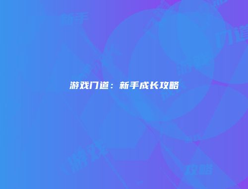游戏门道：新手成长攻略