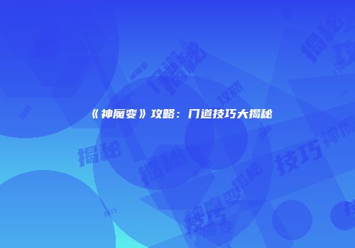 《神魔变》攻略：门道技巧大揭秘