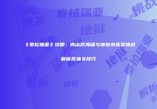 《泰拉瑞亚》攻略：肉山后海啸与地狱水蒸发挑战解析及通关技巧