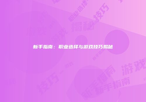 新手指南：职业选择与游戏技巧揭秘