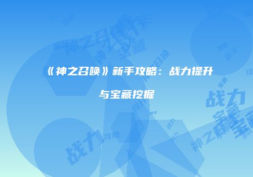 《神之召唤》新手攻略：战力提升与宝藏挖掘