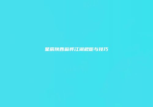 星辰陕西麻将江湖规矩与技巧