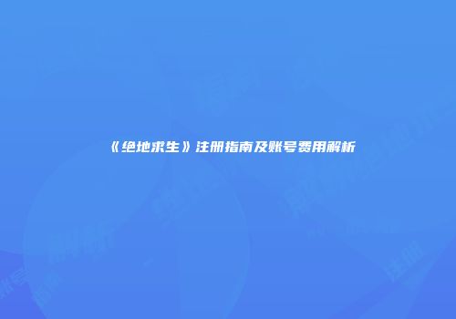 《绝地求生》注册指南及账号费用解析