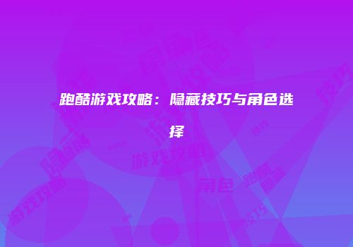 跑酷游戏攻略：隐藏技巧与角色选择