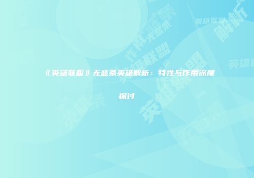 《英雄联盟》无蓝条英雄解析：特性与作用深度探讨