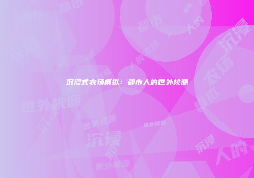 沉浸式农场模拟：都市人的世外桃源