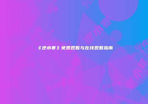 《逆水寒》免费观看与在线观看指南