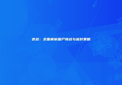 逆战：全面解析僵尸挑战与应对策略
