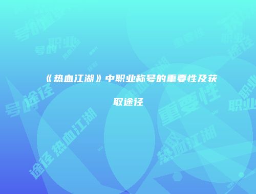 《热血江湖》中职业称号的重要性及获取途径