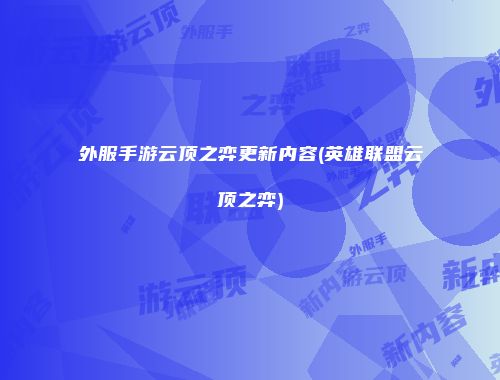 外服手游云顶之弈更新内容(英雄联盟云顶之弈)