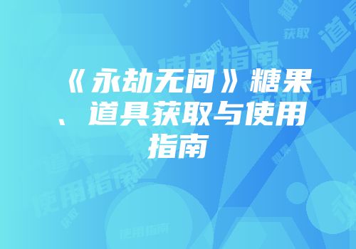 《永劫无间》糖果、道具获取与使用指南