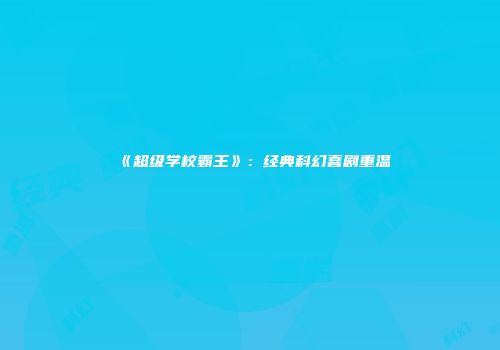 《超级学校霸王》：经典科幻喜剧重温