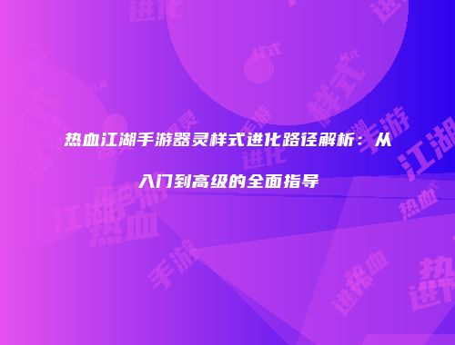 热血江湖手游器灵样式进化路径解析：从入门到高级的全面指导