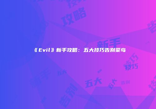 《Evil》新手攻略：五大技巧告别菜鸟
