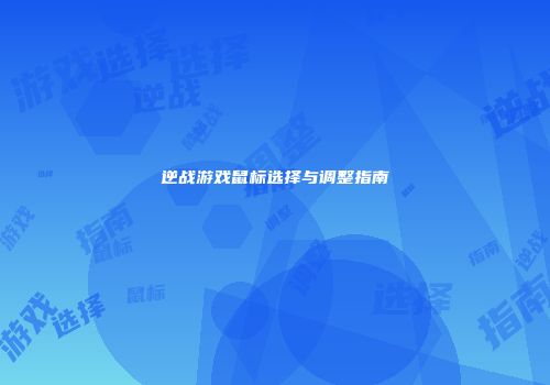 逆战游戏鼠标选择与调整指南