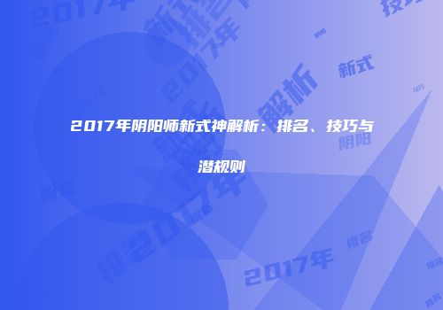 2017年阴阳师新式神解析：排名、技巧与潜规则