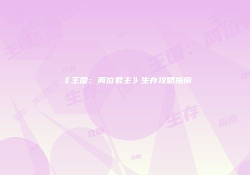 《王国：两位君主》生存攻略指南