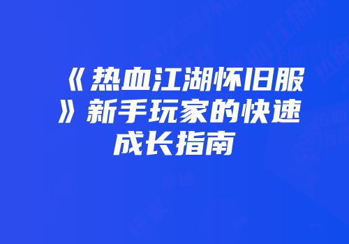 《热血江湖怀旧服》新手玩家的快速成长指南