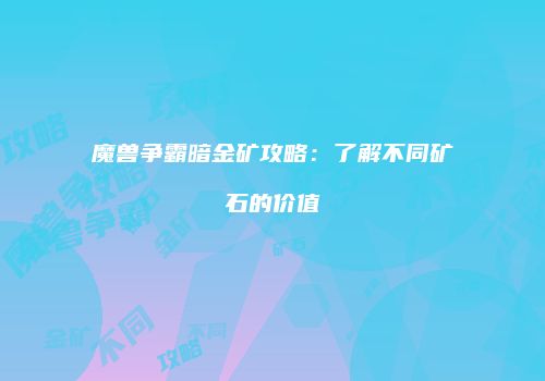 魔兽争霸暗金矿攻略：了解不同矿石的价值