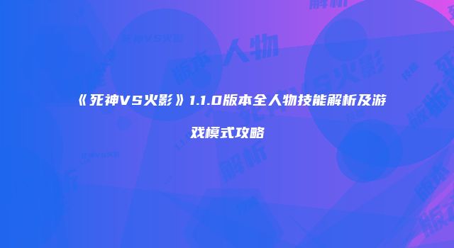 《死神VS火影》1.1.0版本全人物技能解析及游戏模式攻略