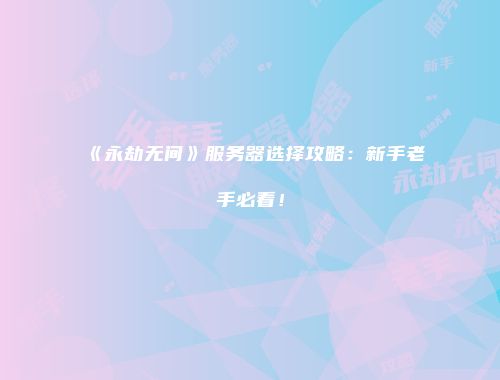 《永劫无间》服务器选择攻略：新手老手必看！