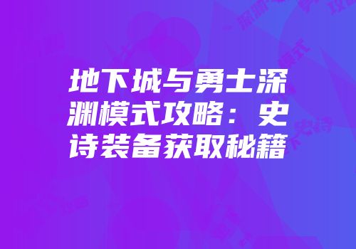地下城与勇士深渊模式攻略：史诗装备获取秘籍