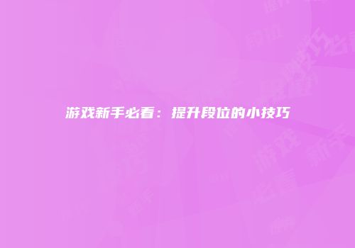 游戏新手必看：提升段位的小技巧