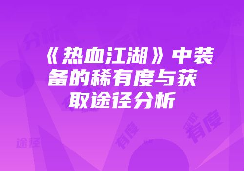 《热血江湖》中装备的稀有度与获取途径分析