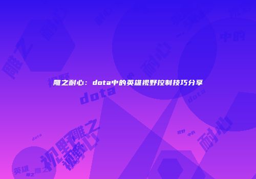 雕之耐心：dota中的英雄视野控制技巧分享