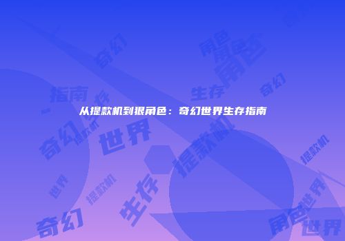 从提款机到狠角色：奇幻世界生存指南