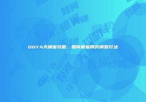 DOTA天梯皇攻略：如何根据局势调整打法