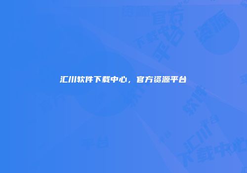 汇川软件下载中心，官方资源平台