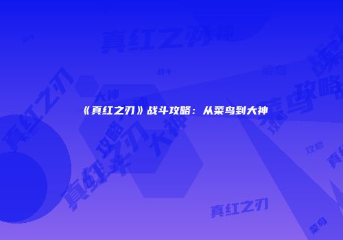 《真红之刃》战斗攻略：从菜鸟到大神