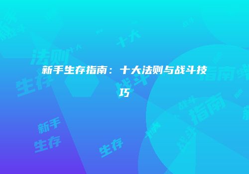新手生存指南：十大法则与战斗技巧