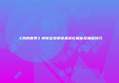 《我的世界》神奇宝贝笨笨鱼进化解析及捕捉技巧