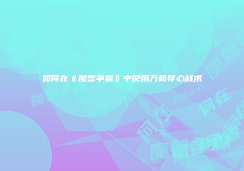 如何在《魔兽争霸》中使用万箭穿心战术