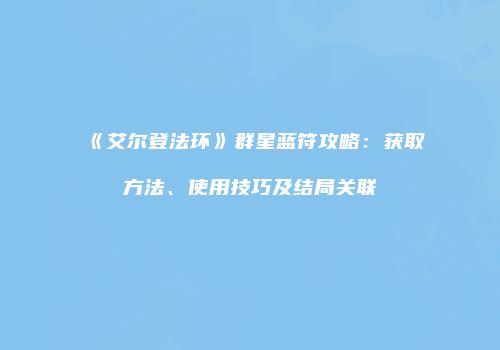 《艾尔登法环》群星蓝符攻略：获取方法、使用技巧及结局关联