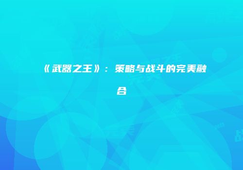 《武器之王》：策略与战斗的完美融合