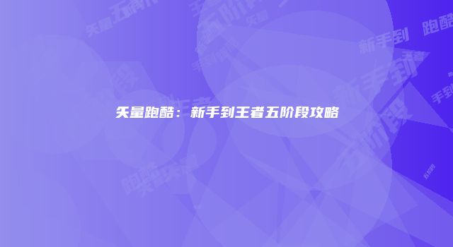 矢量跑酷：新手到王者五阶段攻略