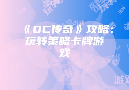 《DC传奇》攻略：玩转策略卡牌游戏