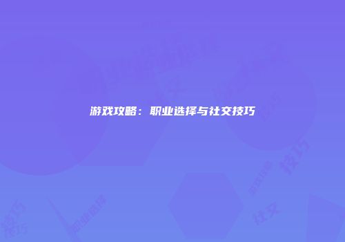 游戏攻略：职业选择与社交技巧