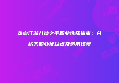 热血江湖八神之手职业选择指南：分析各职业优缺点及适用场景