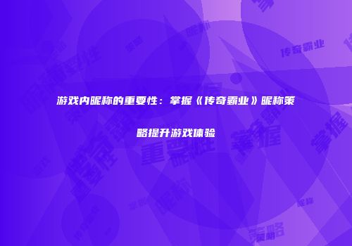 游戏内昵称的重要性：掌握《传奇霸业》昵称策略提升游戏体验