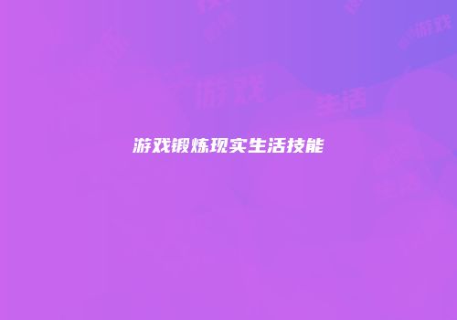 游戏锻炼现实生活技能