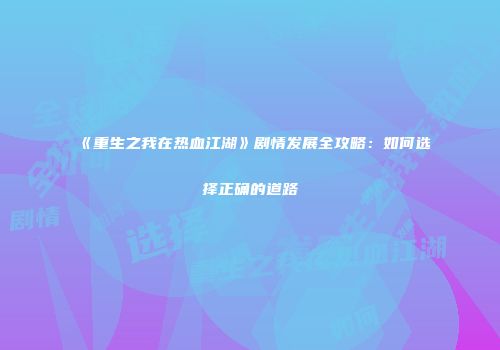 《重生之我在热血江湖》剧情发展全攻略：如何选择正确的道路