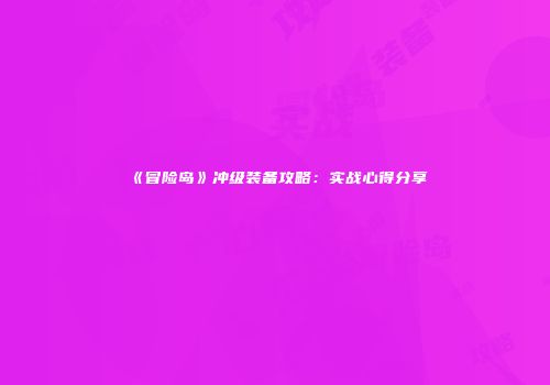 《冒险岛》冲级装备攻略：实战心得分享