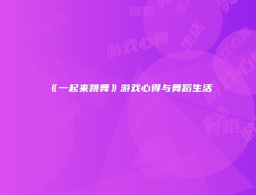 《一起来跳舞》游戏心得与舞蹈生活